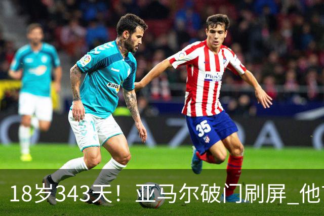 18岁343天！亚马尔破门刷屏 他首发西班牙大赛7场全胜